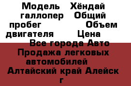  › Модель ­ Хёндай галлопер › Общий пробег ­ 152 000 › Объем двигателя ­ 2 › Цена ­ 185 000 - Все города Авто » Продажа легковых автомобилей   . Алтайский край,Алейск г.